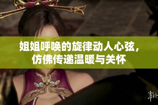 姐姐呼唤的旋律动人心弦，仿佛传递温暖与关怀