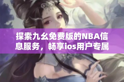探索九幺免费版的NBA信息服务，畅享ios用户专属体验