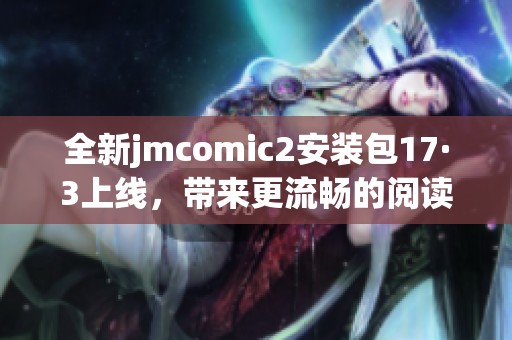 全新jmcomic2安装包17·3上线，带来更流畅的阅读体验