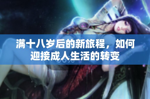 满十八岁后的新旅程，如何迎接成人生活的转变