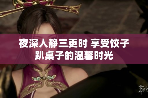 夜深人静三更时 享受饺子趴桌子的温馨时光