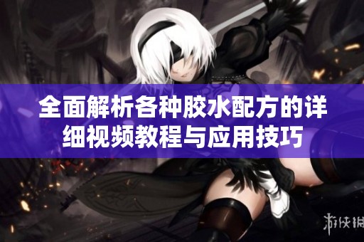 全面解析各种胶水配方的详细视频教程与应用技巧
