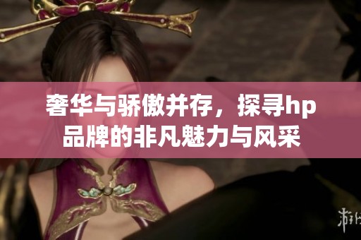 奢华与骄傲并存，探寻hp品牌的非凡魅力与风采