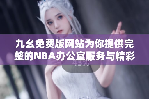 九幺免费版网站为你提供完整的NBA办公室服务与精彩内容