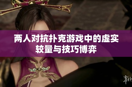 两人对抗扑克游戏中的虚实较量与技巧博弈