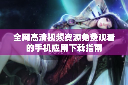 全网高清视频资源免费观看的手机应用下载指南