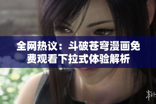 全网热议：斗破苍穹漫画免费观看下拉式体验解析