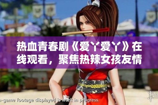 热血青春剧《爱丫爱丫》在线观看，聚焦热辣女孩友情与成长