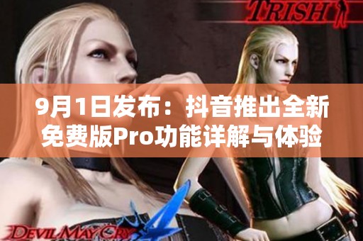 9月1日发布：抖音推出全新免费版Pro功能详解与体验分享