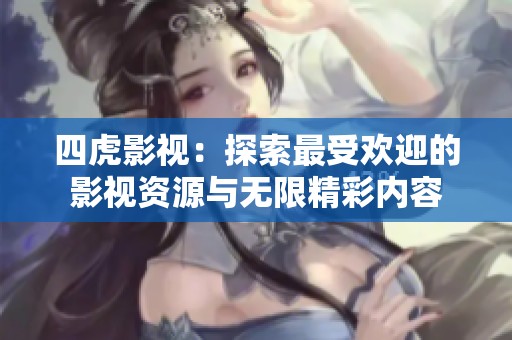 四虎影视：探索最受欢迎的影视资源与无限精彩内容