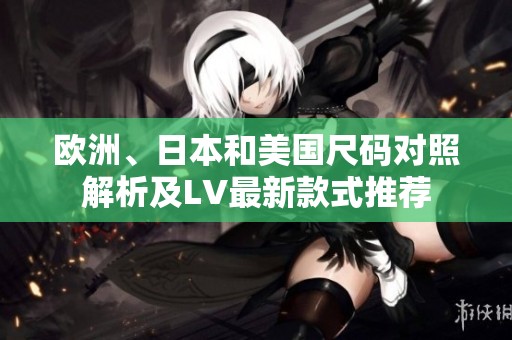 欧洲、日本和美国尺码对照解析及LV最新款式推荐