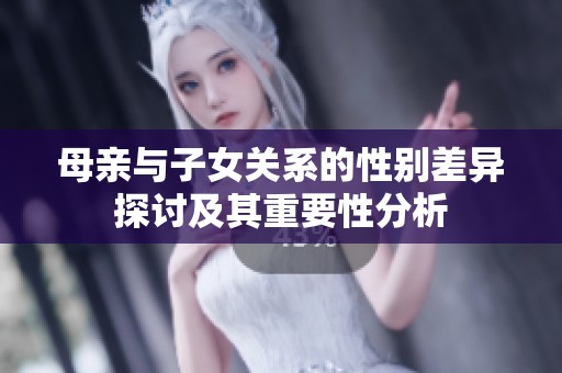 母亲与子女关系的性别差异探讨及其重要性分析