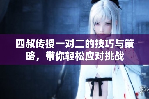 四叔传授一对二的技巧与策略，带你轻松应对挑战