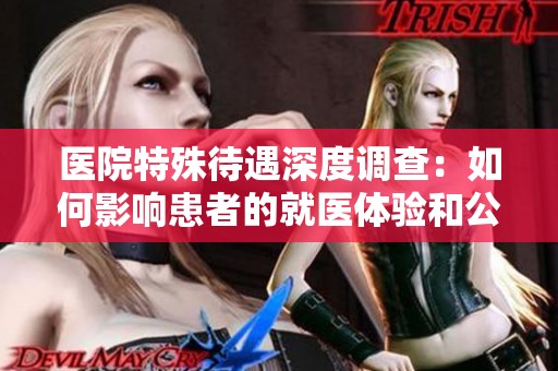 医院特殊待遇深度调查：如何影响患者的就医体验和公平性