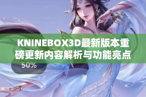 KNINEBOX3D最新版本重磅更新内容解析与功能亮点总结