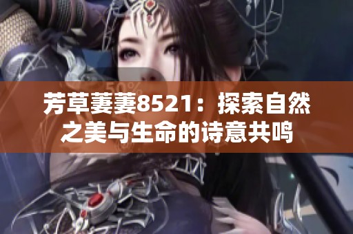 芳草萋萋8521：探索自然之美与生命的诗意共鸣