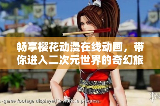 畅享樱花动漫在线动画，带你进入二次元世界的奇幻旅程