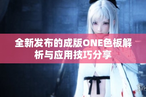 全新发布的成版ONE色板解析与应用技巧分享