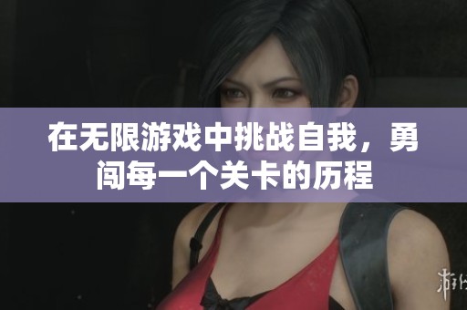 在无限游戏中挑战自我，勇闯每一个关卡的历程