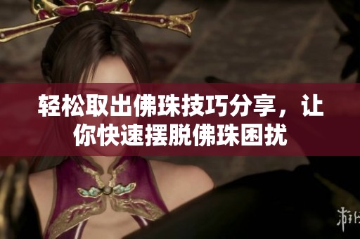 轻松取出佛珠技巧分享，让你快速摆脱佛珠困扰