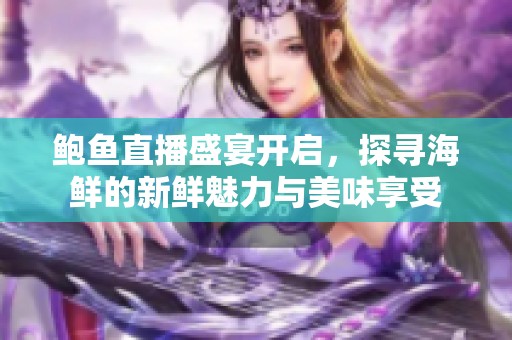 鲍鱼直播盛宴开启，探寻海鲜的新鲜魅力与美味享受