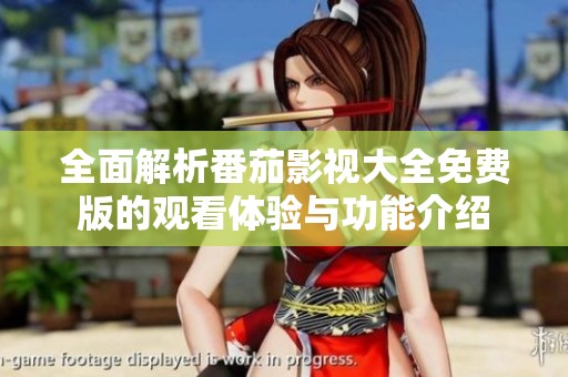 全面解析番茄影视大全免费版的观看体验与功能介绍