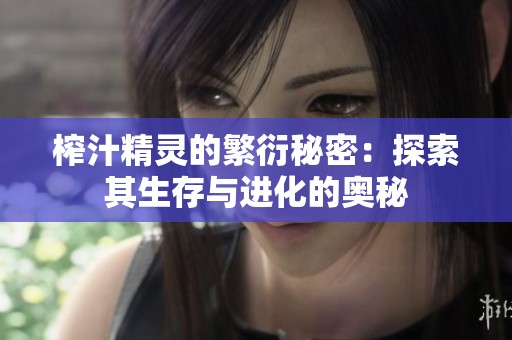 榨汁精灵的繁衍秘密：探索其生存与进化的奥秘