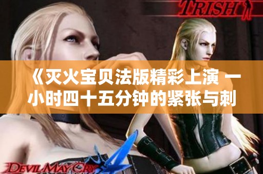 《灭火宝贝法版精彩上演 一小时四十五分钟的紧张与刺激》