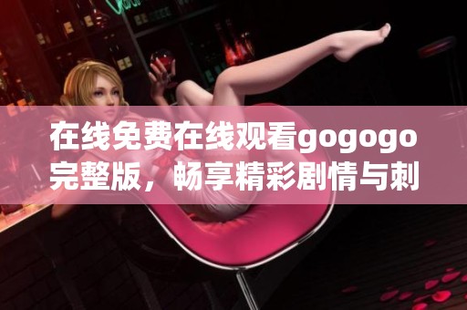 在线免费在线观看gogogo完整版，畅享精彩剧情与刺激体验