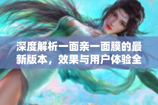 深度解析一面亲一面膜的最新版本，效果与用户体验全揭秘