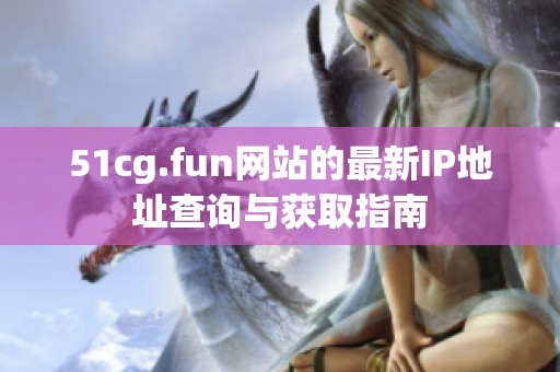 51cg.fun网站的最新IP地址查询与获取指南
