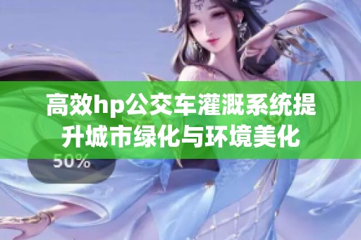 高效hp公交车灌溉系统提升城市绿化与环境美化