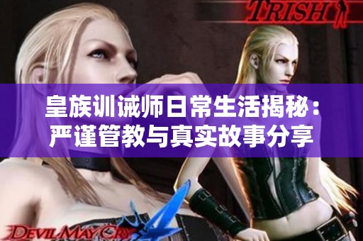 皇族训诫师日常生活揭秘：严谨管教与真实故事分享