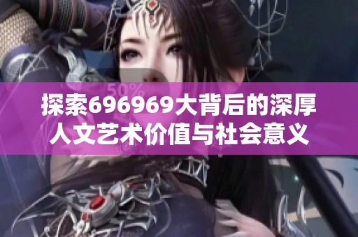 探索696969大背后的深厚人文艺术价值与社会意义