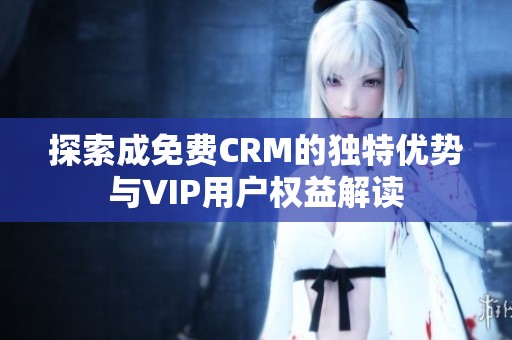 探索成免费CRM的独特优势与VIP用户权益解读