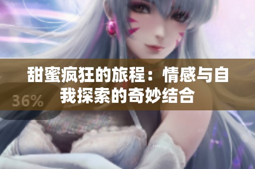 甜蜜疯狂的旅程：情感与自我探索的奇妙结合