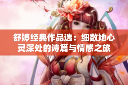 舒婷经典作品选：细数她心灵深处的诗篇与情感之旅