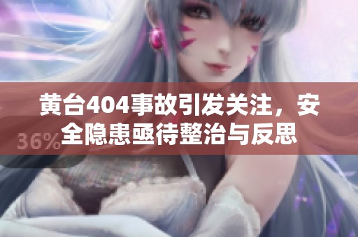 黄台404事故引发关注，安全隐患亟待整治与反思