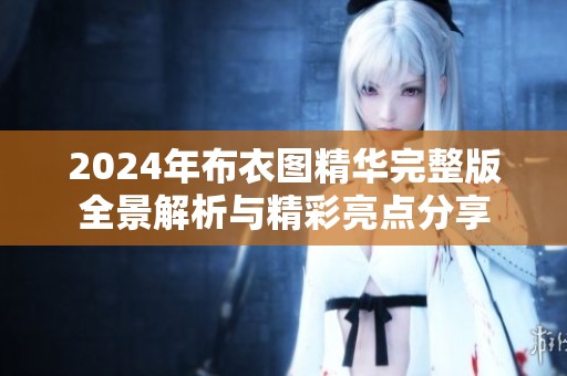 2024年布衣图精华完整版全景解析与精彩亮点分享