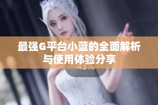 最强G平台小蓝的全面解析与使用体验分享
