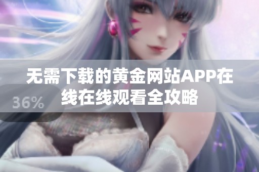 无需下载的黄金网站APP在线在线观看全攻略