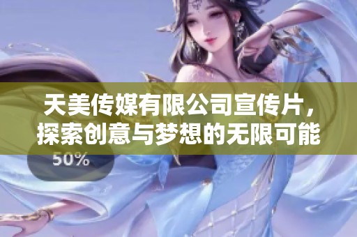 天美传媒有限公司宣传片，探索创意与梦想的无限可能
