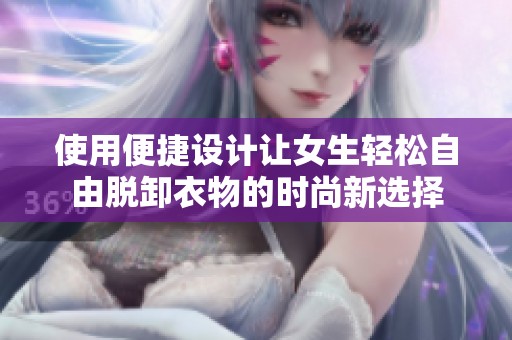 使用便捷设计让女生轻松自由脱卸衣物的时尚新选择