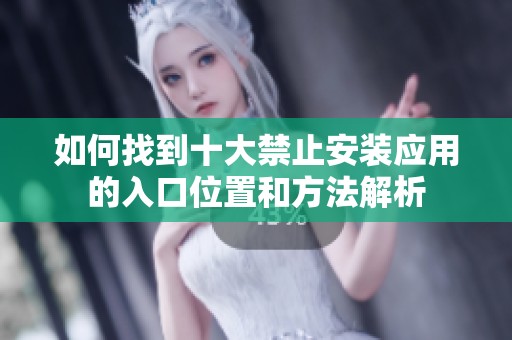 如何找到十大禁止安装应用的入口位置和方法解析