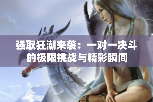 强取狂潮来袭：一对一决斗的极限挑战与精彩瞬间