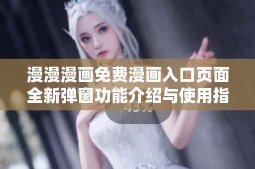 漫漫漫画免费漫画入口页面全新弹窗功能介绍与使用指南