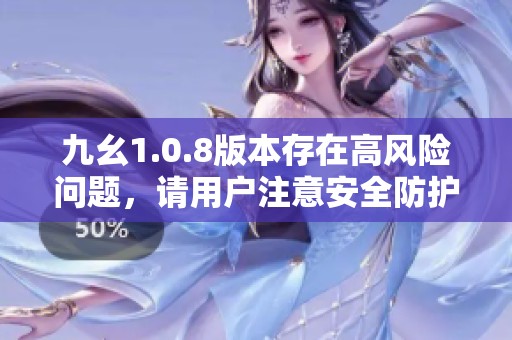 九幺1.0.8版本存在高风险问题，请用户注意安全防护措施