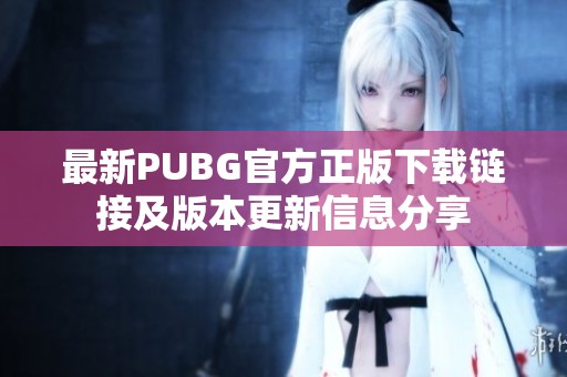 最新PUBG官方正版下载链接及版本更新信息分享