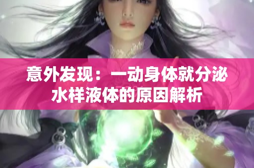 意外发现：一动身体就分泌水样液体的原因解析
