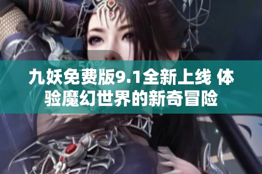 九妖免费版9.1全新上线 体验魔幻世界的新奇冒险